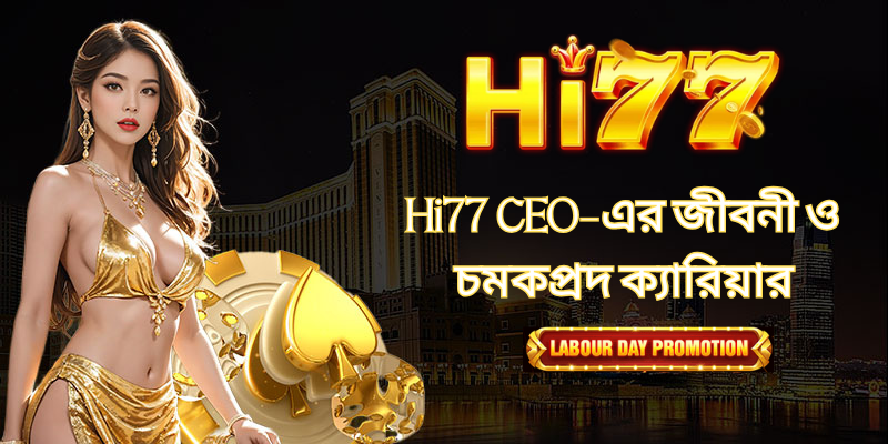 Hi77 CEO-এর জীবনী ও চমকপ্রদ ক্যারিয়ার